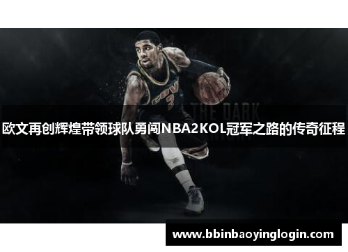 欧文再创辉煌带领球队勇闯NBA2KOL冠军之路的传奇征程